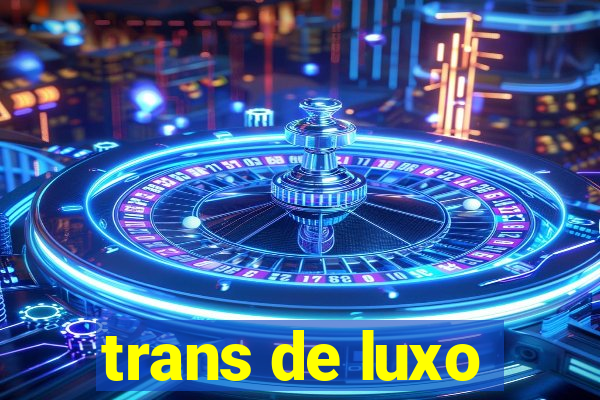 trans de luxo